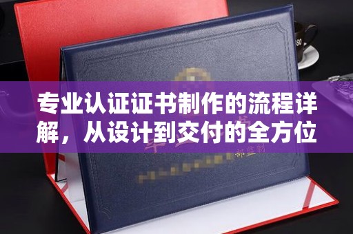 石冈专业认证证书制作的流程详解，从设计到交付的全方位指南
